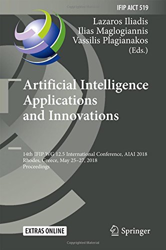 Artificial Intelligence Applications and Innovations: 14th IFIP WG 12.5 International Conference, AIAI 2018, Rhodes, Greece, May 25–27, 2018, ... and Communication Technology, Band 519