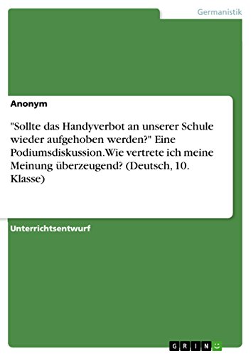 Sollte das Handyverbot an unserer Schule wieder aufgehoben werden? Eine Podiumsdiskussion. Wie vertrete ich meine Meinung überzeugend? (Deutsch, 10. Klasse)