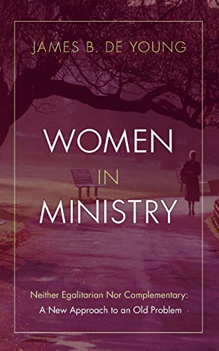 Women in Ministry: Neither Egalitarian Nor Complementary: A New Approach to an Old Problem