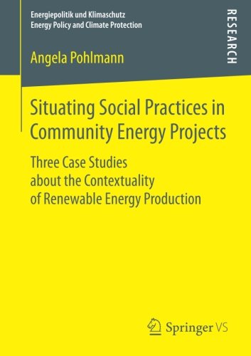 Situating Social Practices in Community Energy Projects: Three Case Studies about the Contextuality of Renewable Energy Production (Energiepolitik und ... Energy Policy and Climate Protection)