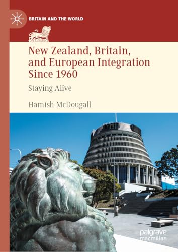 New Zealand, Britain, and European Integration Since 1960: Staying Alive (Britain and the World)