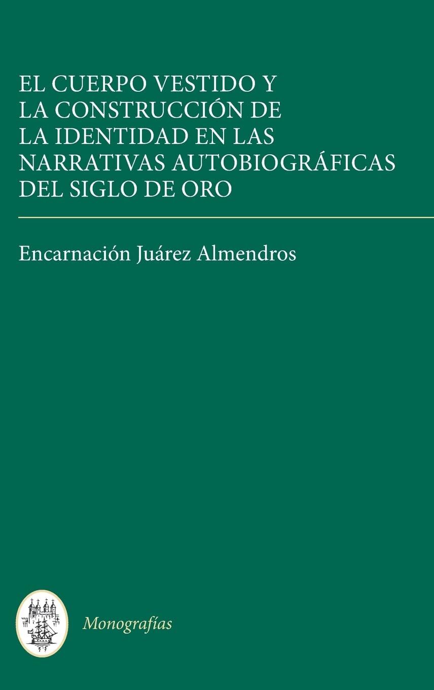 El Cuerpo Vestido y la Construccion de la Identidad en las Narrativas Autobiograficas del Siglo de Oro
