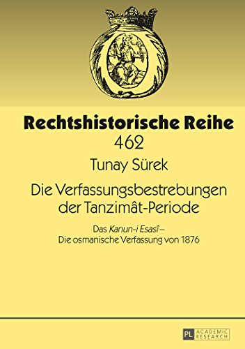 Die Verfassungsbestrebungen der Tanzimât-Periode: Das «Kanun-i Esasî» - Die osmanische Verfassung von 1876 (Rechtshistorische Reihe)