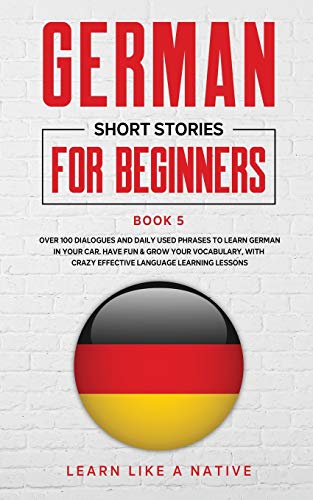 German Short Stories for Beginners Book 5: Over 100 Dialogues and Daily Used Phrases to Learn German in Your Car. Have Fun & Grow Your Vocabulary, ... Learning Lessons (German for Adults, Band 5)