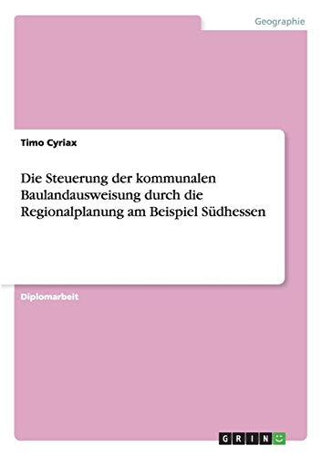 Die Steuerung der kommunalen Baulandausweisung durch die Regionalplanung am Beispiel Südhessen