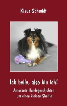 Ich belle, also bin ich!: Amüsante Hundegeschichten um einen kleinen Sheltie