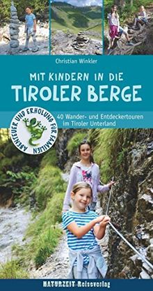 Mit Kindern in die Tiroler Berge: 40 Wander- und Entdeckertouren im Tiroler Unterland (Abenteuer und Erholung für Familien)