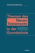 Themen des Neuen Testaments in der Grundschule: Ein Arbeitsbuch für Religionslehrerinnen und Religionslehrer