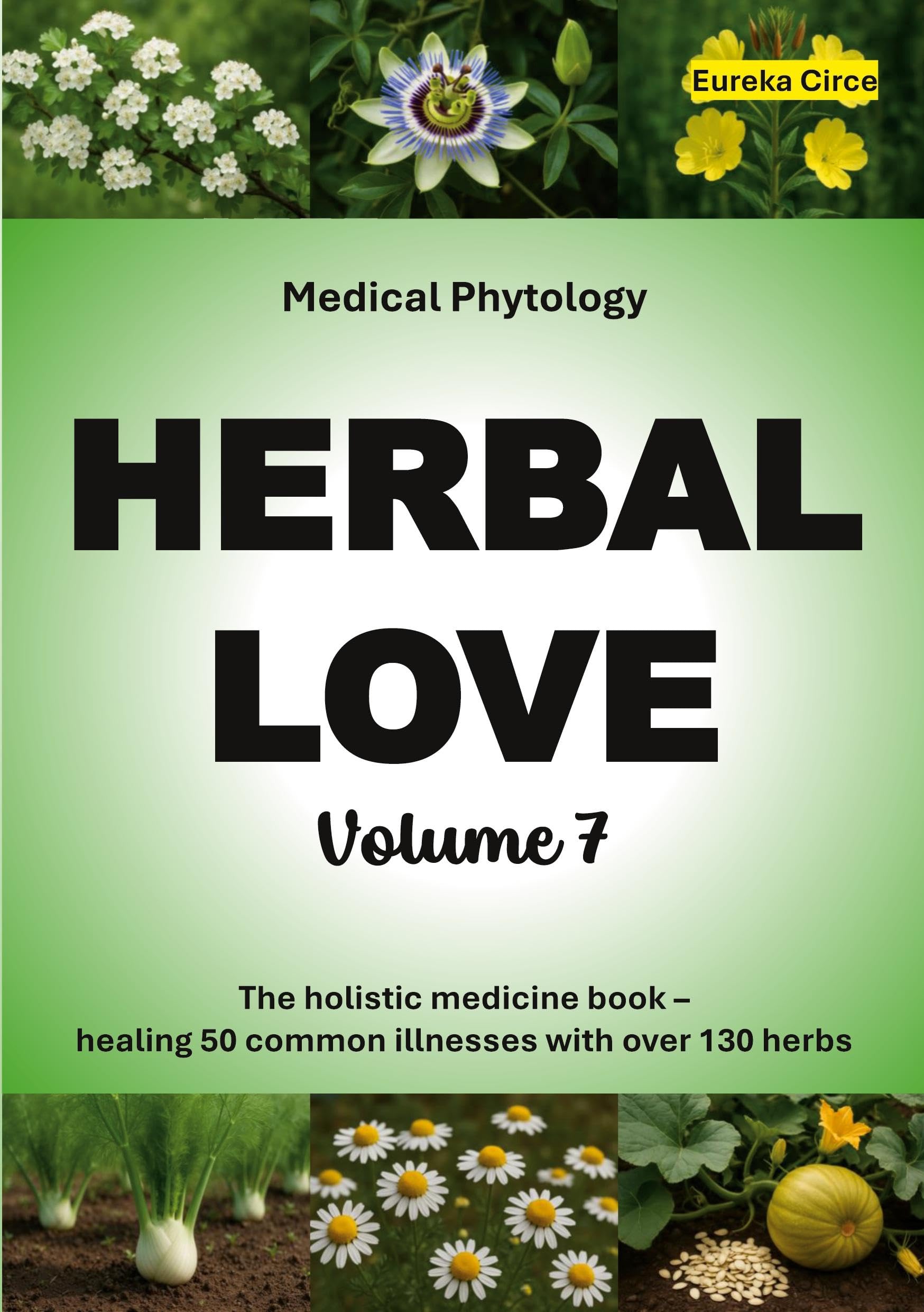 Herbal Love 7 (Medical Phytology): The holistic medicine book: Healing 50 common illnesses with over 130 herbs | Volume 7