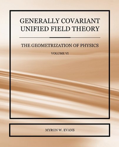 Generally Covariant Unified Field Theory - The Geometrization of Physics - Volume VI