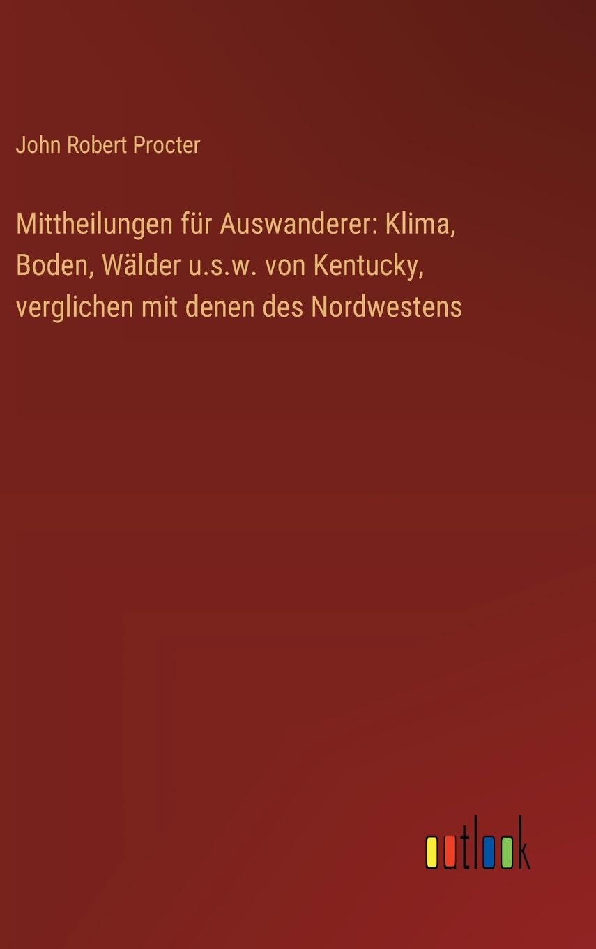 Mittheilungen für Auswanderer: Klima, Boden, Wälder u.s.w. von Kentucky, verglichen mit denen des Nordwestens