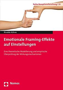 Emotionale Framing-Effekte auf Einstellungen: Eine theoretische Modellierung und empirische Überprüfung der Wirkungsmechanismen (Reihe Rezeptionsforschung)