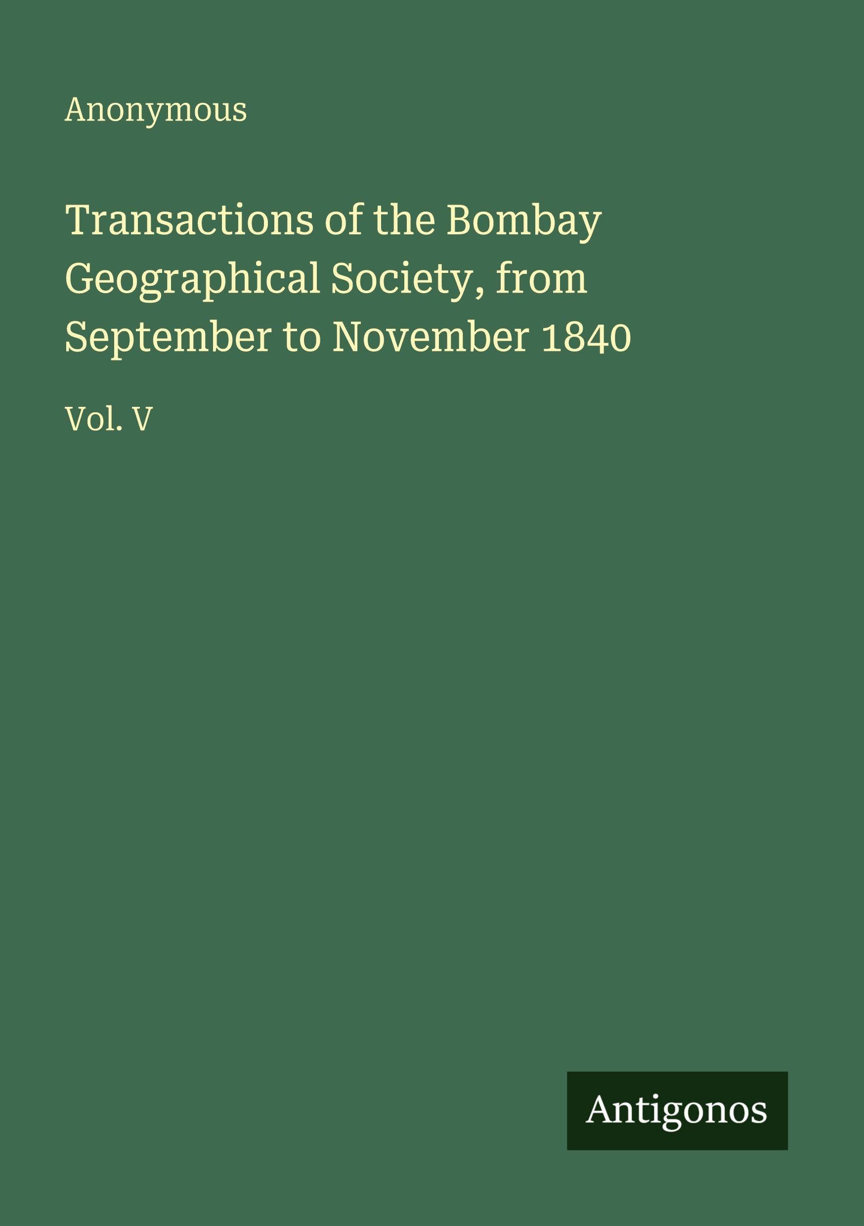 Transactions of the Bombay Geographical Society, from September to November 1840: Vol. V