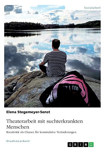 Theaterarbeit mit suchterkrankten Menschen: Kreativität als Chance für konstruktive Veränderungen