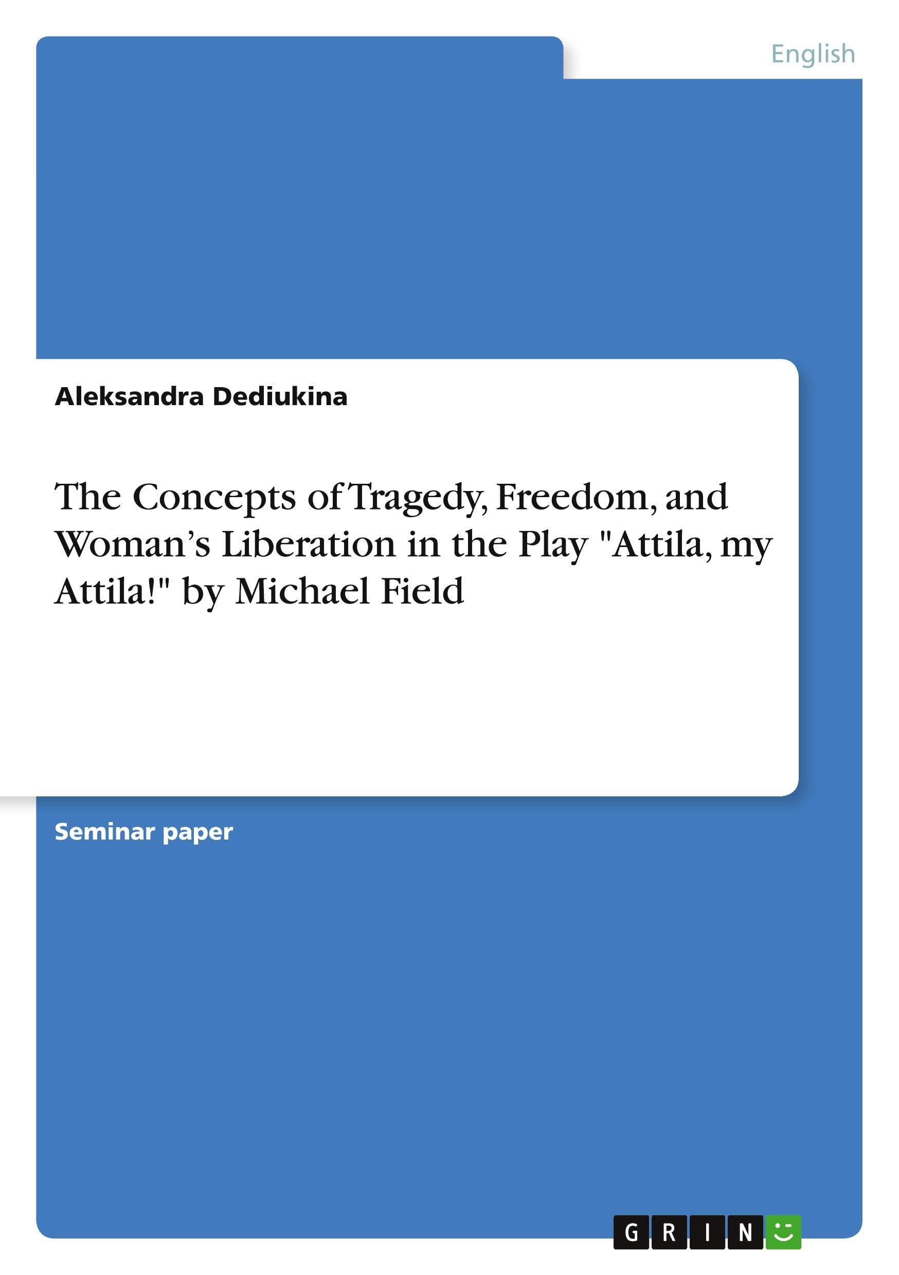 The Concepts of Tragedy, Freedom, and Woman¿s Liberation in the Play Attila, my Attila! by Michael Field
