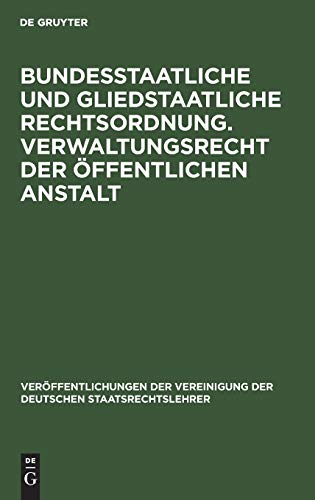 Bundesstaatliche und gliedstaatliche Rechtsordnung. Verwaltungsrecht der öffentlichen Anstalt: Bericht erstattet auf der Tagung der Deutschen ... der Deutschen Staatsrechtslehrer, 6, Band 6)