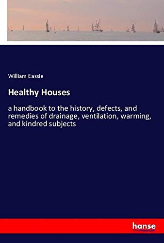 Healthy Houses: a handbook to the history, defects, and remedies of drainage, ventilation, warming, and kindred subjects