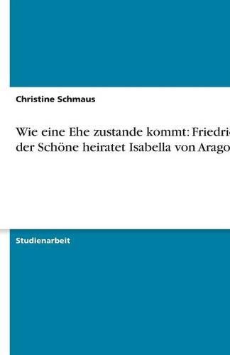 Wie eine Ehe zustande kommt: Friedrich der Schöne heiratet Isabella von Aragon