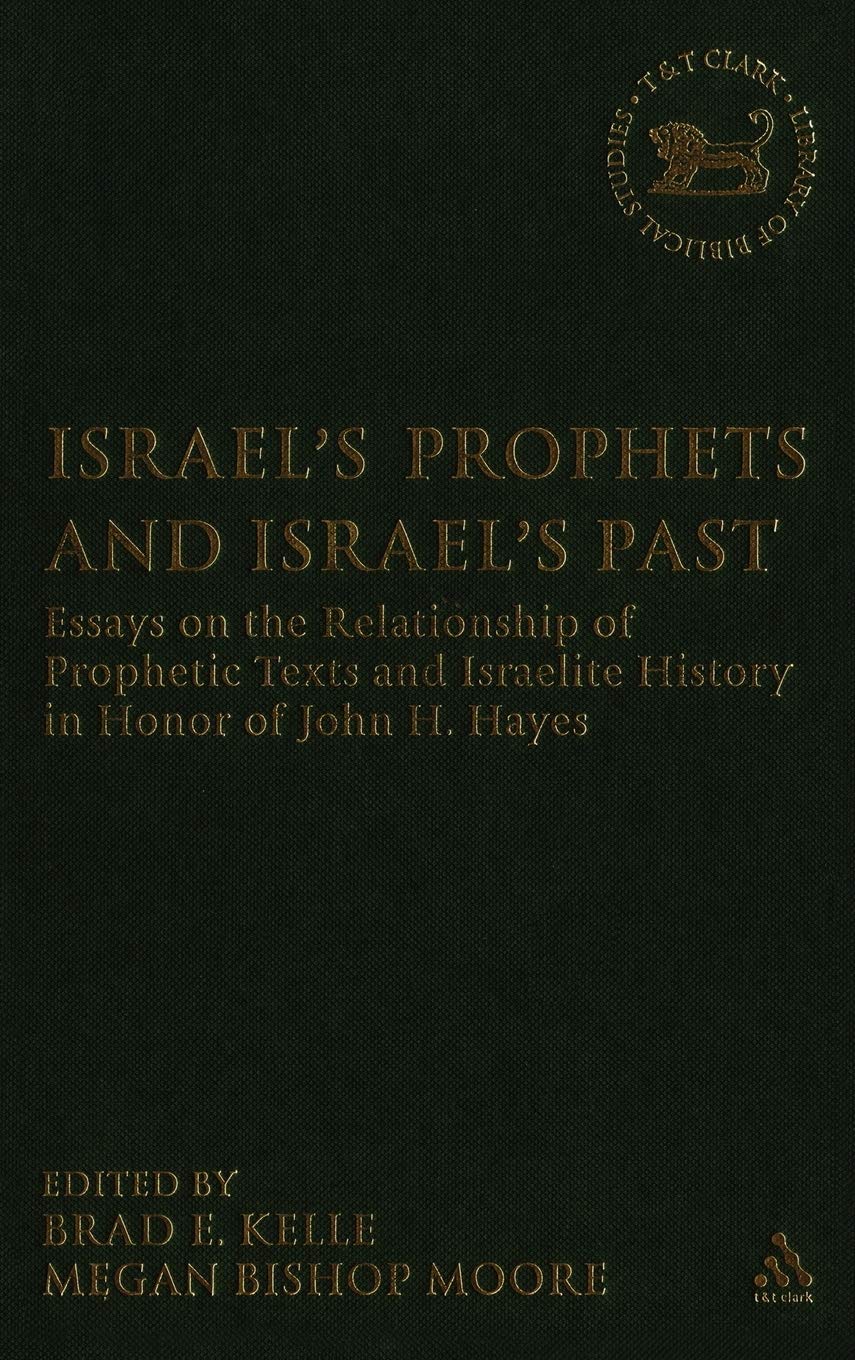Israel's Prophets and Israel's Past: Essays on the Relationship of Prophetic Texts and Israelite History in Honor of John H. Hayes (Library of Hebrew Bible/old Testament Studies, 446)