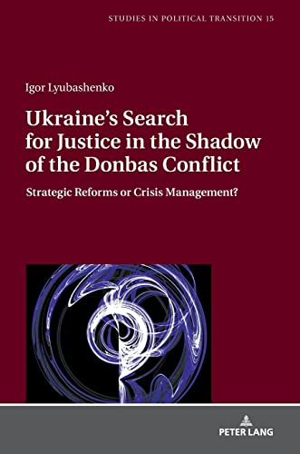 Ukraine's Search for Justice in the Shadow of the Donbas Conflict: Strategic Reforms or Crisis Management? (Studies in Political Transition, Band 15)