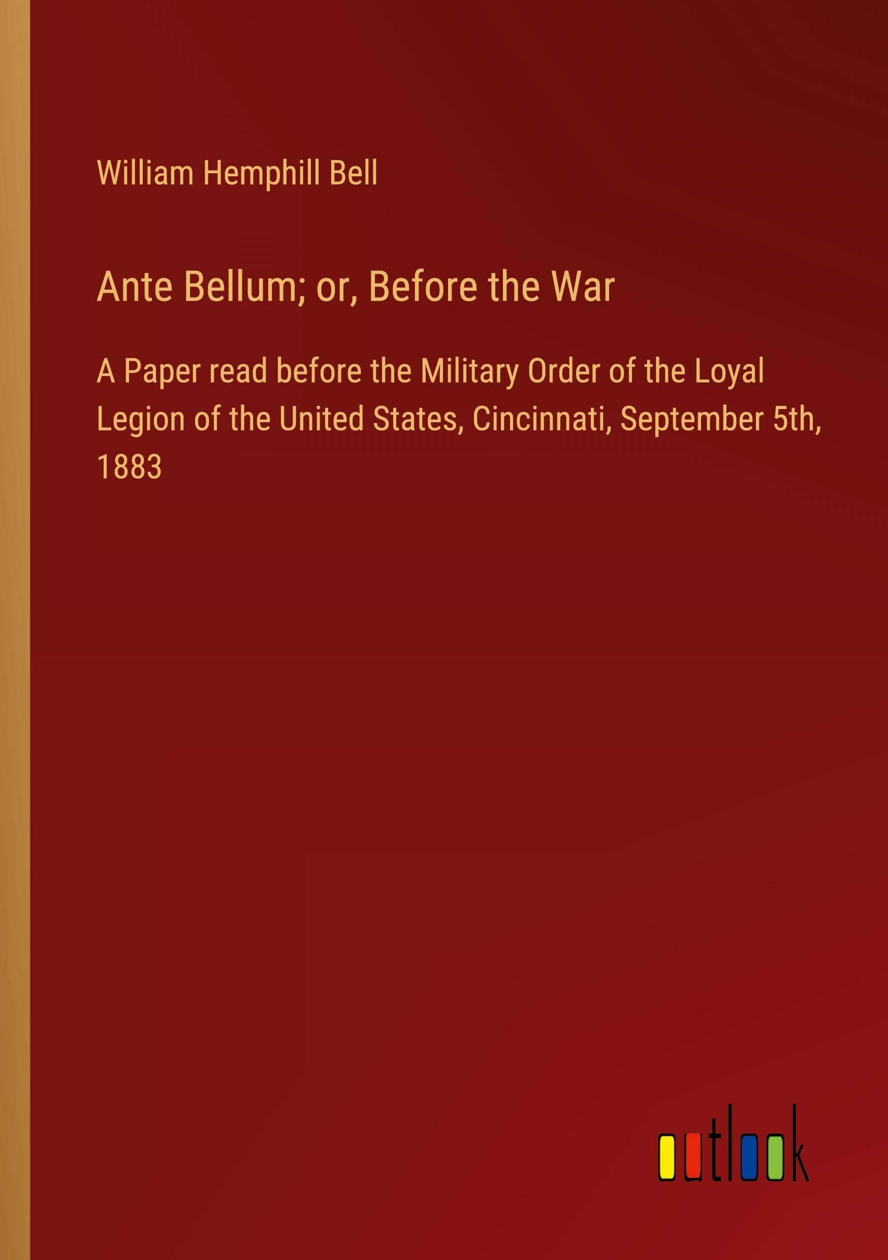 Ante Bellum; or, Before the War: A Paper read before the Military Order of the Loyal Legion of the United States, Cincinnati, September 5th, 1883