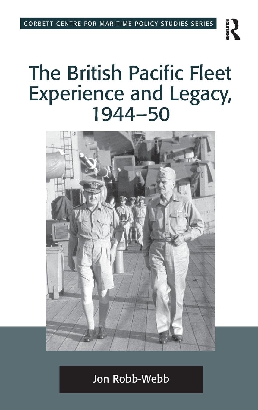 The British Pacific Fleet Experience and Legacy, 1944-50 (Corbett Centre for Maritime Policy Studies)