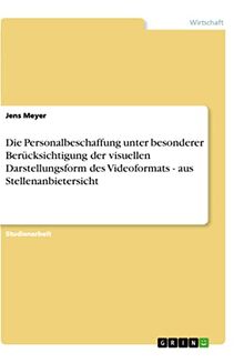 Die Personalbeschaffung unter besonderer Berücksichtigung der visuellen Darstellungsform des Videoformats - aus Stellenanbietersicht