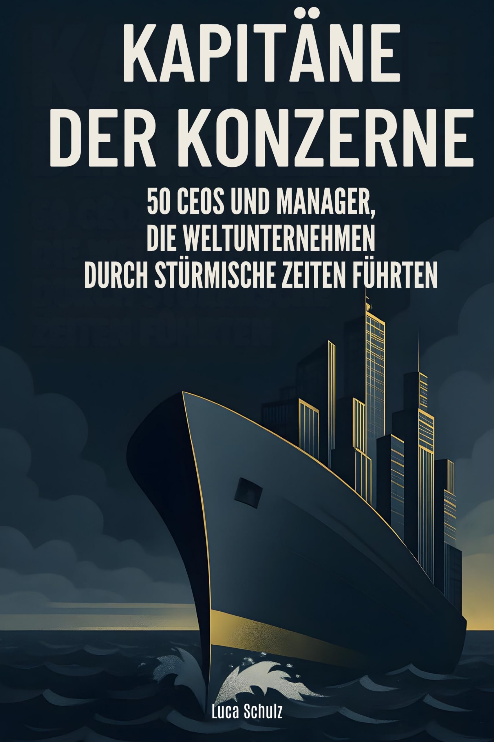 Kapitäne der Konzerne: 50 CEOs und Manager, die Weltunternehmen durch stürmische Zeiten führten