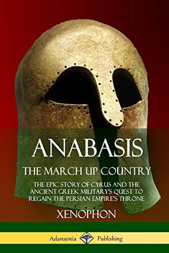 Xenophon Anabasis, The March Up Country, The Epic Story Of Cyrus And The Ancient Greek Military's Quest To Regain The Persian Empire's Throne