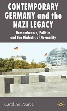 Contemporary Germany and the Nazi Legacy: Remembrance, Politics and the Dialectic of Normality (New Perspectives in German Political Studies)