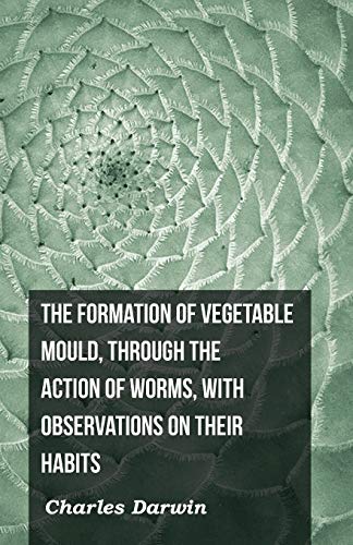 Charles Darwin The Formation Of Vegetable Mould, Through The Action Of Worms, With Observations On Their Habits