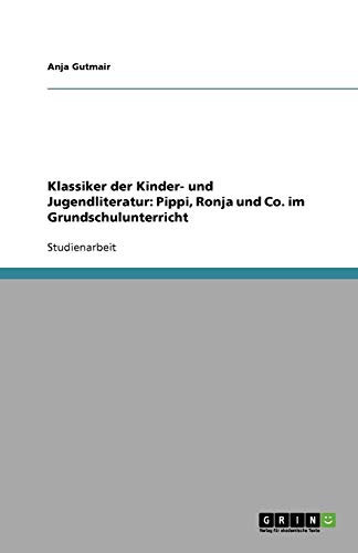Klassiker der Kinder- und Jugendliteratur. Pippi, Ronja und Co. im Grundschulunterricht