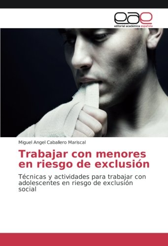 Trabajar con menores en riesgo de exclusión: Técnicas y actividades para trabajar con adolescentes en riesgo de exclusión social