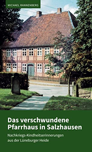 Das verschwundene Pfarrhaus in Salzhausen: Nachkriegs-Kindheitserinnerungen aus der Lüneburger Heide