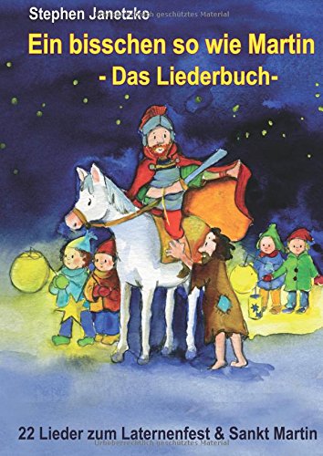 Ein bisschen so wie Martin - 22 Lieder zum Laternenfest und Sankt Martin: Das Liederbuch mit allen Texten, Noten und Gitarrengriffen zum Mitsingen und Mitspielen