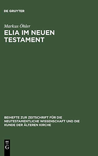 Elia im Neuen Testament: Untersuchungen zur Bedeutung des alttestamentlichen Propheten im frühen Christentum (Beihefte zur Zeitschrift für die neutestamentliche Wissenschaft, 88, Band 88)