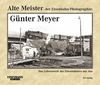 Alte Meister der Eisenbahn-Photographie: Günter Meyer: Das Lebenswerk des Eisenbahners aus Aue