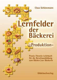 Lernfelder der Bäckerei. Produktion: Praxis-Theorie-Lehrbuch für die Berufsausbildung zum Bäcker/Bäckerin