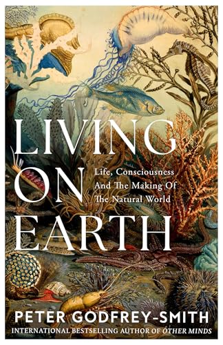 Peter Godfrey-Smith Living On Earth, Life, Consciousness And The Making Of The Natural World