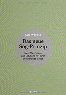 Das neue Sog-Prinzip: Mehr Wachstum und Erfüllung mit Ihrer Beratungsboutique (Haufe Fachbuch)