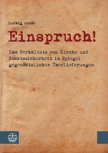 Einspruch!: Das Verhältnis von Kirche und Staatssicherheit im Spiegel gegensätzlicher Überlieferungen