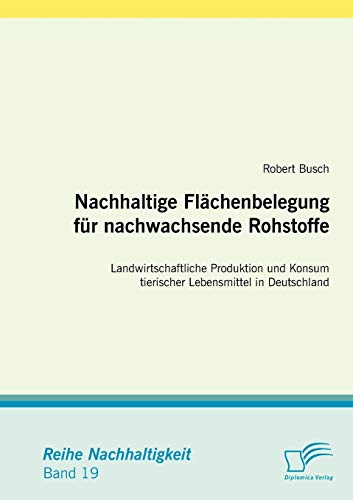 Nachhaltige Flächenbelegung für nachwachsende Rohstoffe. Landwirtschaftliche Produktion und Konsum tierischer Lebensmittel in Deutschland