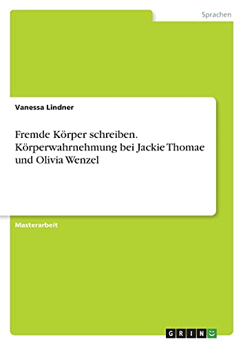 Fremde Körper schreiben. Körperwahrnehmung bei Jackie Thomae und Olivia Wenzel: Magisterarbeit