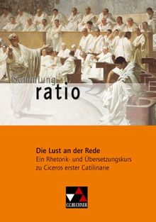 Sammlung ratio: Die Lust an der Rede: Ein Rhetorik- und Übersetzungskurs zu Ciceros erster Catilinarie: 2