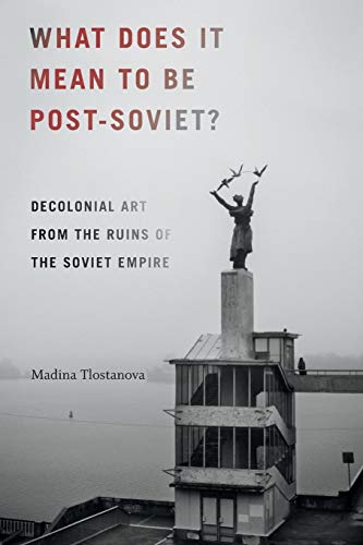 What Does It Mean to Be Post-Soviet?: Decolonial Art from the Ruins of the Soviet Empire (On Decoloniality)