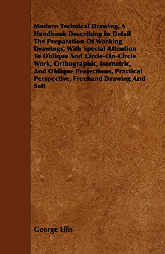 George Ellis Modern Technical Drawing, A Handbook Describing In Detail The Preparation Of Working Drawings, With Special Attention To Oblique And Circle-On-Circle
