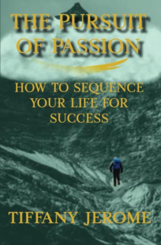 The Pursuit of Passion: How to Sequence Your Life for Success: How to Sequence Your Life for Success: How to Sequence your Life for Success