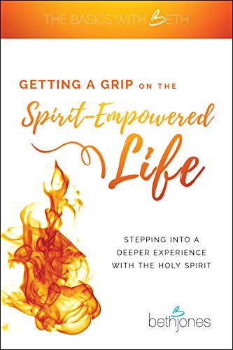 Getting a Grip on the Spirit-Empowered Life: Stepping into a Deeper Experience with the Holy Spirit (The Basics with Beth)