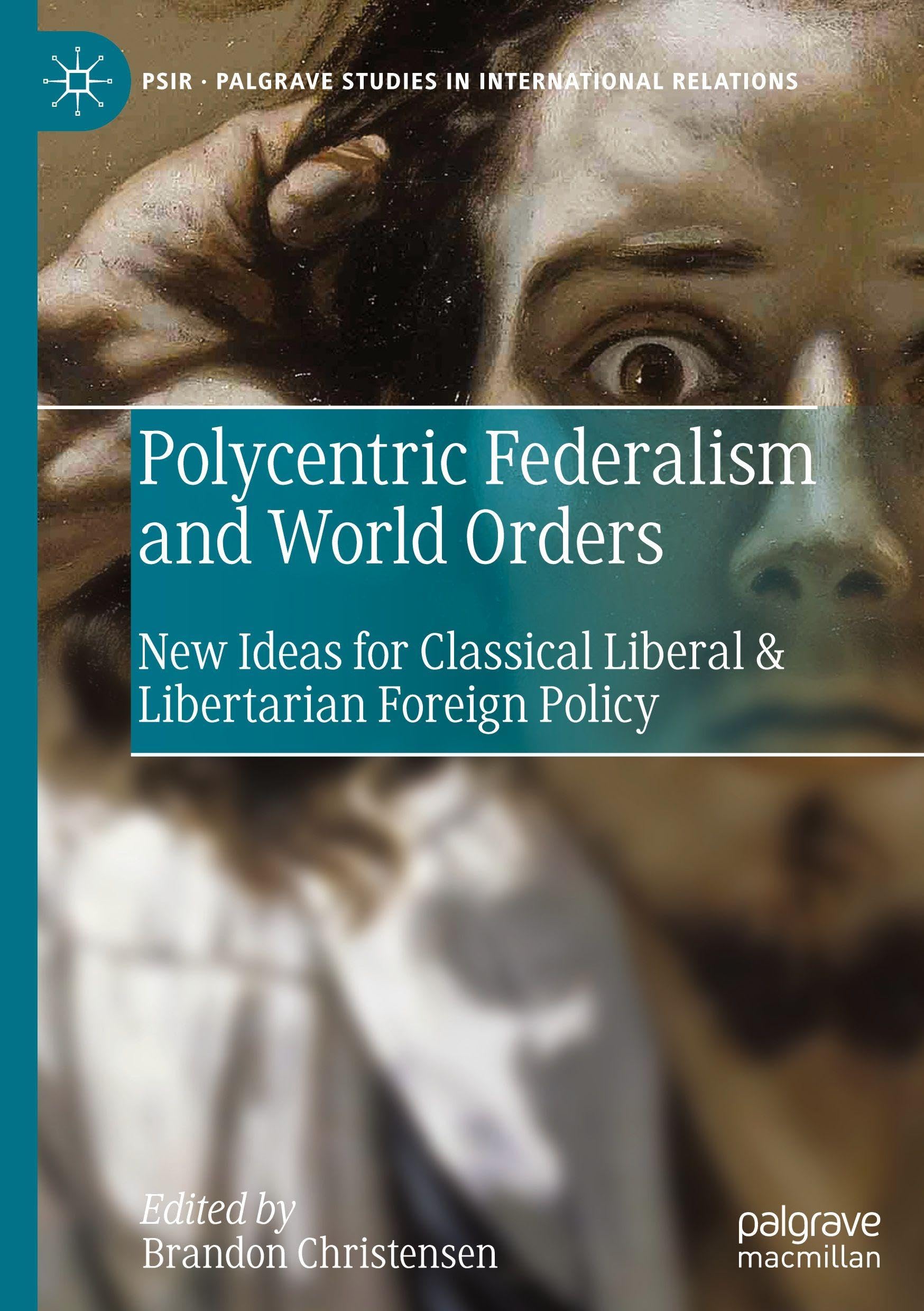 Polycentric Federalism and World Orders: New Ideas for Classical Liberal & Libertarian Foreign Policy (Palgrave Studies in International Relations)