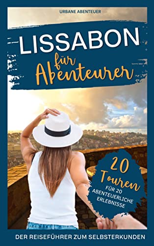 Lissabon für Abenteurer – Der Reiseführer zum Selbsterkunden: 20 Touren für 20 abenteuerliche Erlebnisse